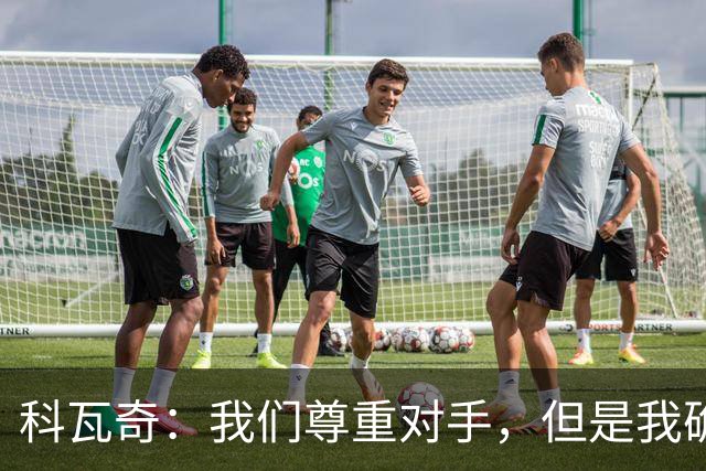 科瓦奇：我们尊重对手，但是我确实认为我们是胜算更大的一方